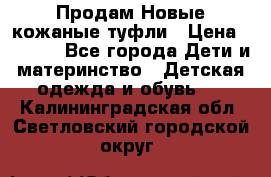 Продам Новые кожаные туфли › Цена ­ 1 500 - Все города Дети и материнство » Детская одежда и обувь   . Калининградская обл.,Светловский городской округ 